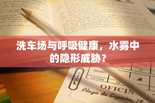 洗车场与呼吸健康，水雾中的隐形威胁？
