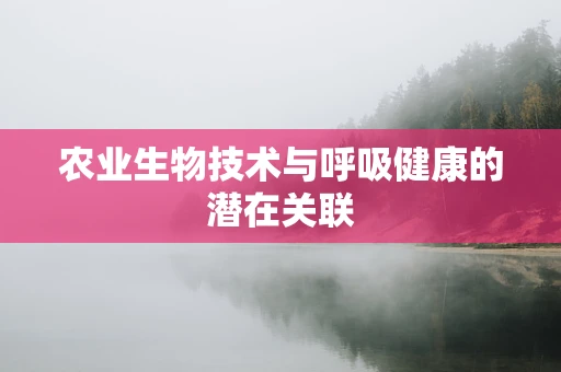 农业生物技术与呼吸健康的潜在关联