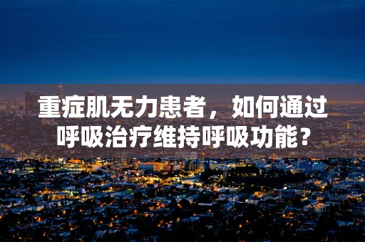 重症肌无力患者，如何通过呼吸治疗维持呼吸功能？