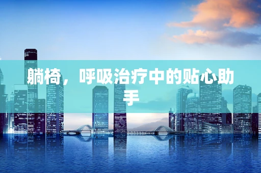 躺椅，呼吸治疗中的贴心助手