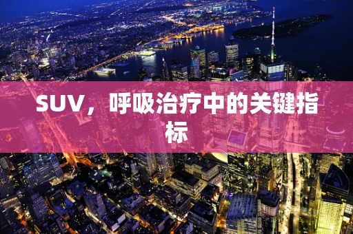 SUV，呼吸治疗中的关键指标