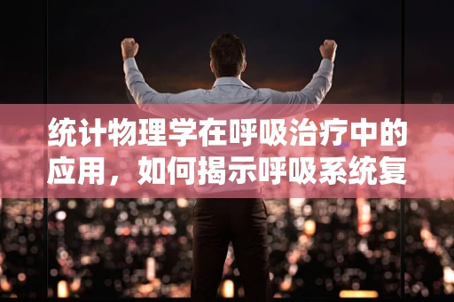 统计物理学在呼吸治疗中的应用，如何揭示呼吸系统复杂性的奥秘？