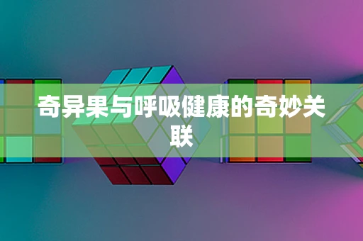 奇异果与呼吸健康的奇妙关联