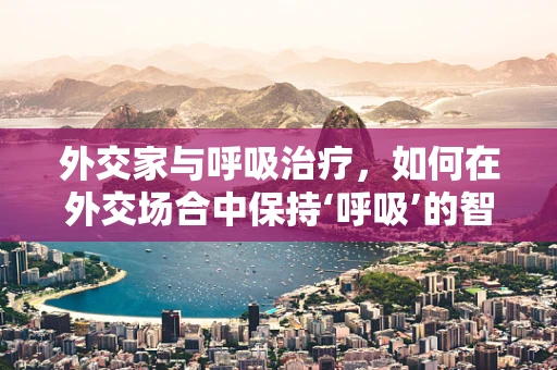 外交家与呼吸治疗，如何在外交场合中保持‘呼吸’的智慧？