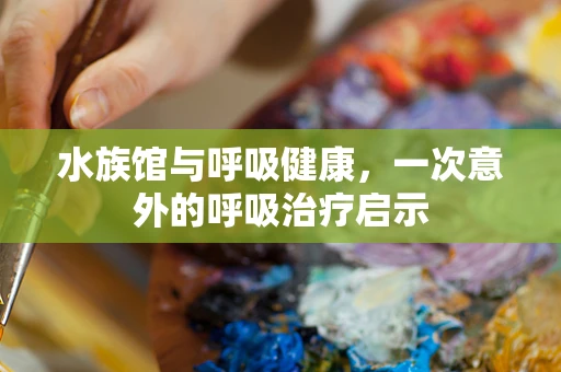 水族馆与呼吸健康，一次意外的呼吸治疗启示