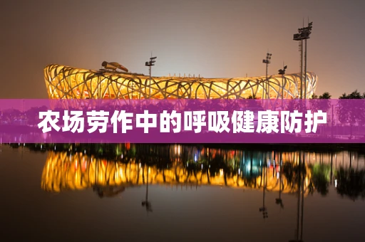 农场劳作中的呼吸健康防护