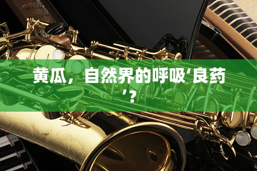 黄瓜，自然界的呼吸‘良药’？