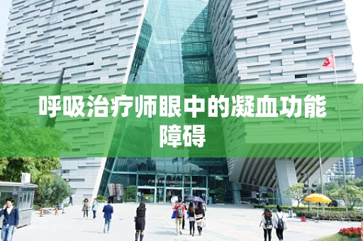 呼吸治疗师眼中的凝血功能障碍