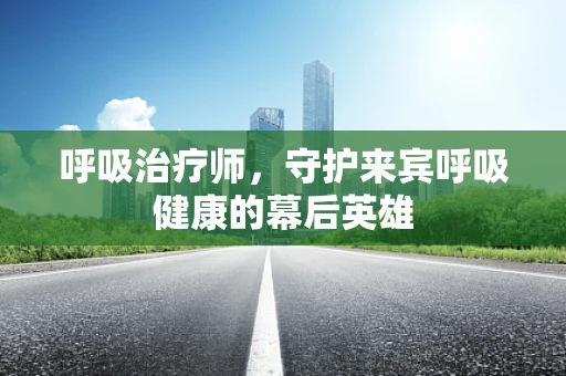呼吸治疗师，守护来宾呼吸健康的幕后英雄