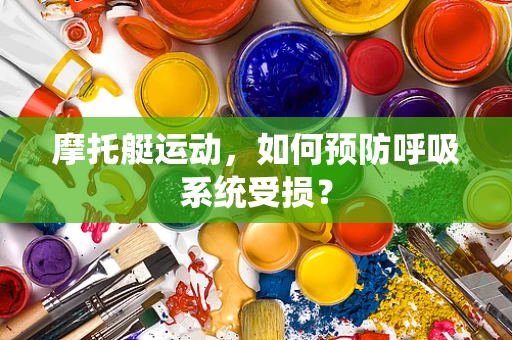 摩托艇运动，如何预防呼吸系统受损？