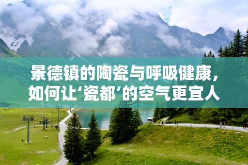 景德镇的陶瓷与呼吸健康，如何让‘瓷都’的空气更宜人？