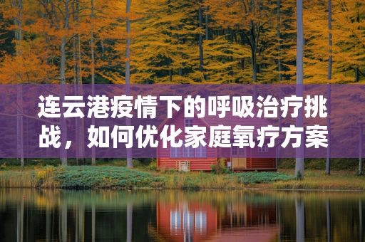 连云港疫情下的呼吸治疗挑战，如何优化家庭氧疗方案？