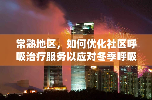 常熟地区，如何优化社区呼吸治疗服务以应对冬季呼吸系统疾病高发？