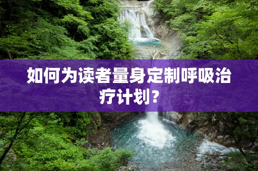 如何为读者量身定制呼吸治疗计划？