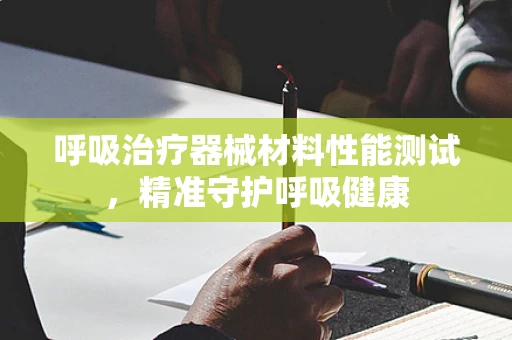 呼吸治疗器械材料性能测试，精准守护呼吸健康