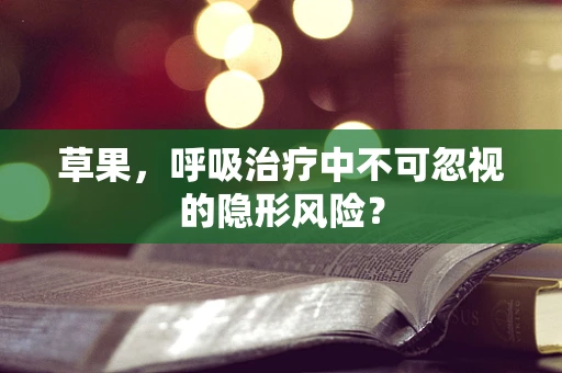 草果，呼吸治疗中不可忽视的隐形风险？
