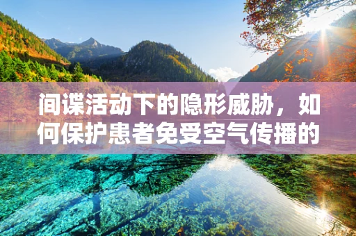 间谍活动下的隐形威胁，如何保护患者免受空气传播的秘密伤害？