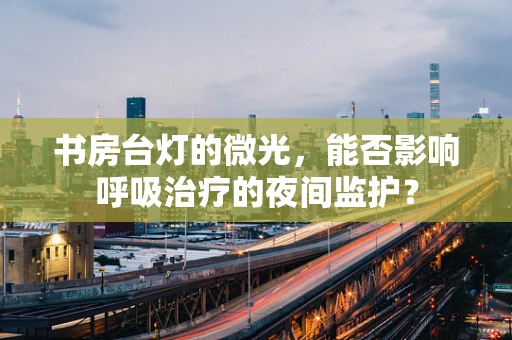 书房台灯的微光，能否影响呼吸治疗的夜间监护？