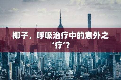 椰子，呼吸治疗中的意外之‘疗’？