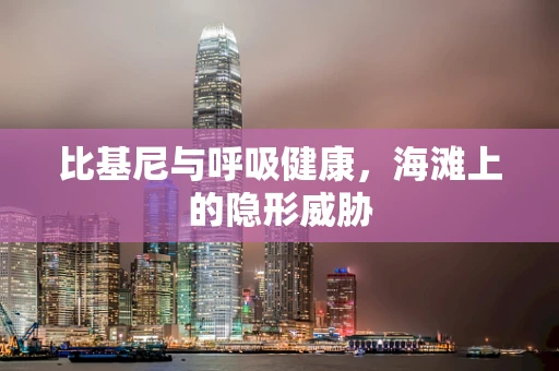 比基尼与呼吸健康，海滩上的隐形威胁