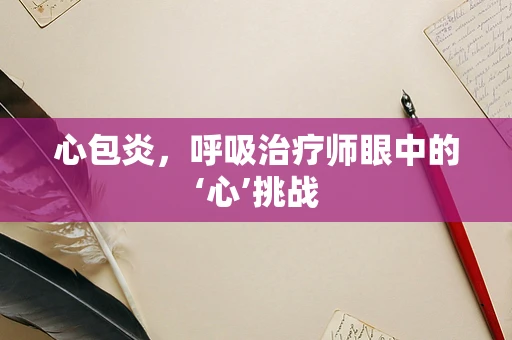 心包炎，呼吸治疗师眼中的‘心’挑战