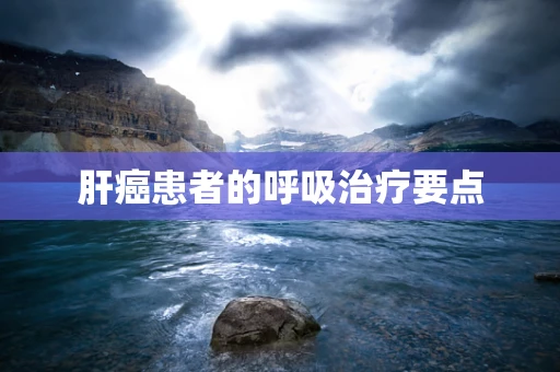 肝癌患者的呼吸治疗要点