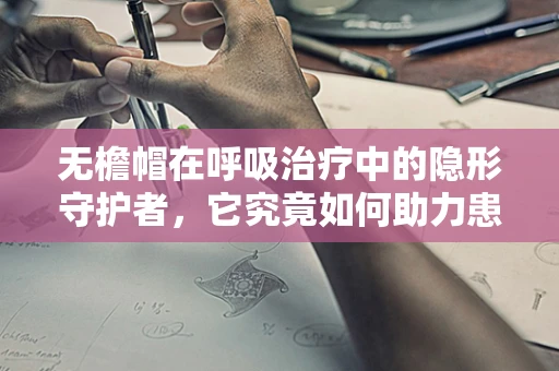 无檐帽在呼吸治疗中的隐形守护者，它究竟如何助力患者康复？