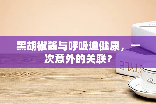 黑胡椒酱与呼吸道健康，一次意外的关联？