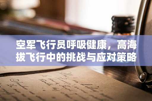 空军飞行员呼吸健康，高海拔飞行中的挑战与应对策略