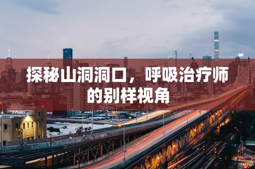 探秘山洞洞口，呼吸治疗师的别样视角
