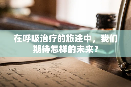 在呼吸治疗的旅途中，我们期待怎样的未来？