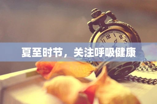 夏至时节，关注呼吸健康