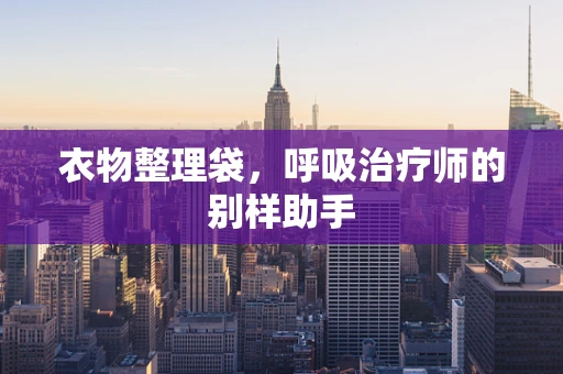 衣物整理袋，呼吸治疗师的别样助手