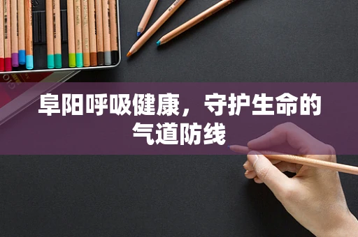 阜阳呼吸健康，守护生命的气道防线