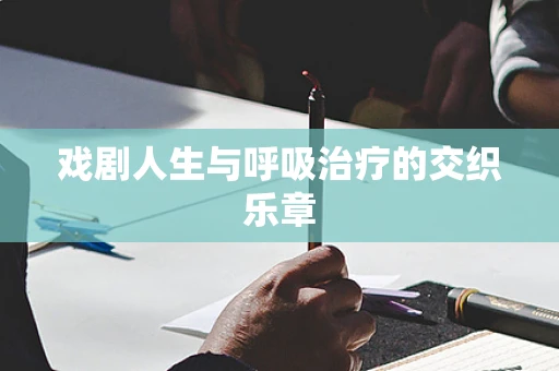 戏剧人生与呼吸治疗的交织乐章