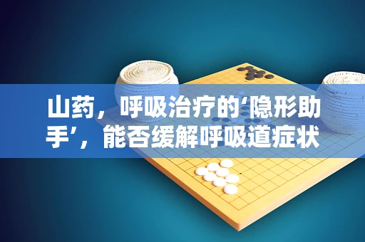 山药，呼吸治疗的‘隐形助手’，能否缓解呼吸道症状？