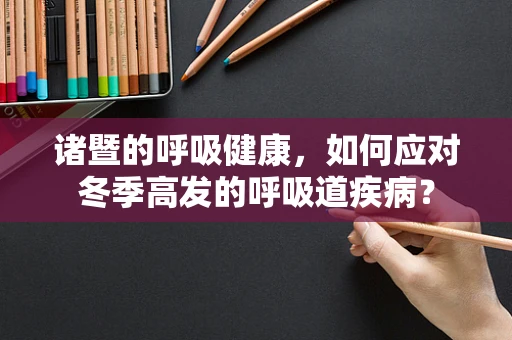诸暨的呼吸健康，如何应对冬季高发的呼吸道疾病？