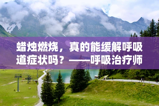 蜡烛燃烧，真的能缓解呼吸道症状吗？——呼吸治疗师的视角