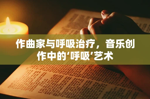 作曲家与呼吸治疗，音乐创作中的‘呼吸’艺术