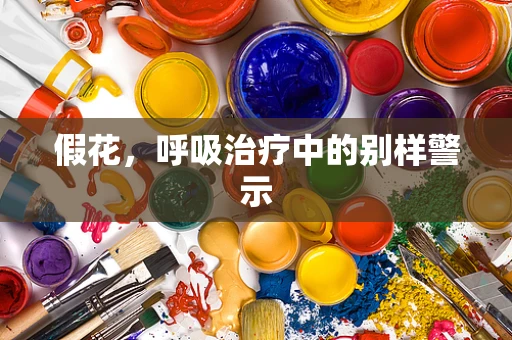 假花，呼吸治疗中的别样警示