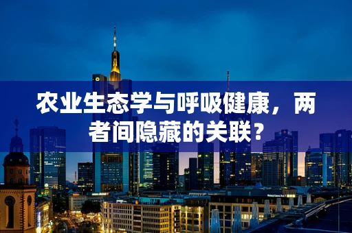 农业生态学与呼吸健康，两者间隐藏的关联？