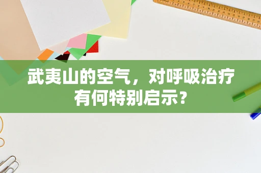 武夷山的空气，对呼吸治疗有何特别启示？