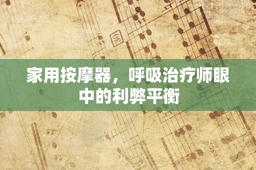 家用按摩器，呼吸治疗师眼中的利弊平衡