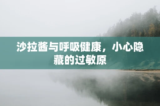 沙拉酱与呼吸健康，小心隐藏的过敏原