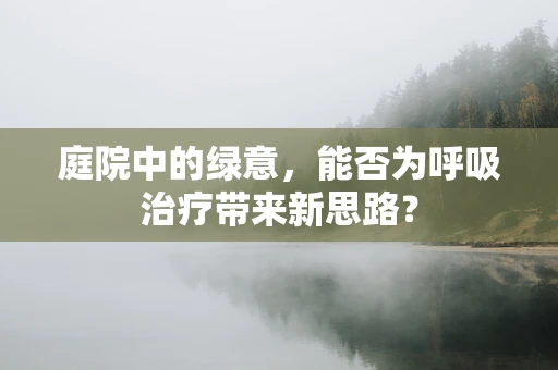 庭院中的绿意，能否为呼吸治疗带来新思路？