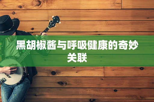 黑胡椒酱与呼吸健康的奇妙关联