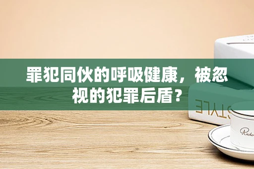 罪犯同伙的呼吸健康，被忽视的犯罪后盾？