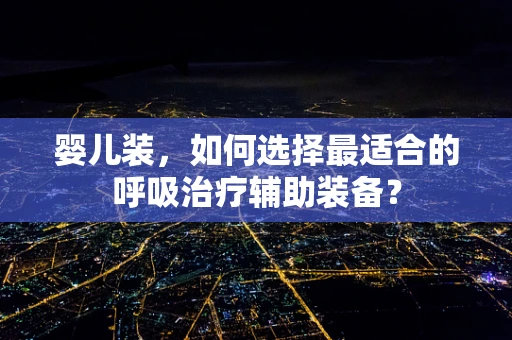 婴儿装，如何选择最适合的呼吸治疗辅助装备？