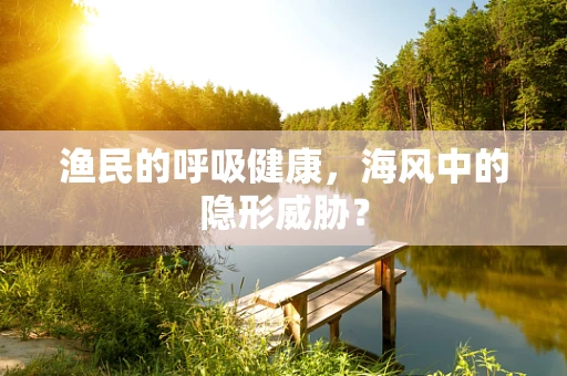 渔民的呼吸健康，海风中的隐形威胁？