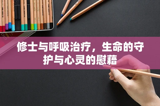 修士与呼吸治疗，生命的守护与心灵的慰藉